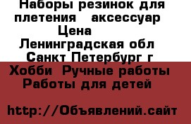 Наборы резинок для плетения   аксессуар › Цена ­ 25 - Ленинградская обл., Санкт-Петербург г. Хобби. Ручные работы » Работы для детей   